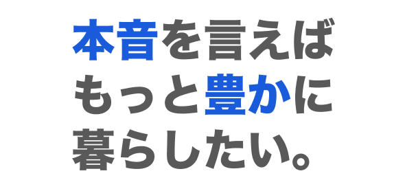 本音を言えばもっと豊かに暮らしたい